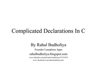 Complicated Declarations In C
By Rahul Budholiya
Founder Lunaplena Apps
rahulbudholiya.blogspot.com
www.linkedin.com/pub/rahul-budholiya/34/53/b35
www.facebook.com/rahul.budholiya.dev
 