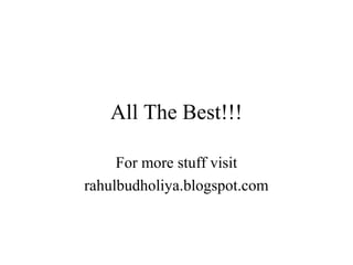 All The Best!!!
For more stuff visit
rahulbudholiya.blogspot.com
 