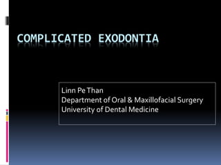 COMPLICATED EXODONTIA
Linn PeThan
Department of Oral & Maxillofacial Surgery
University of Dental Medicine
 