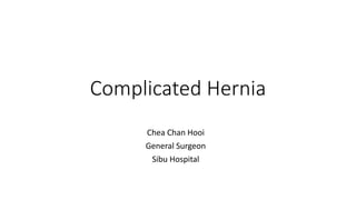 Complicated Hernia
Chea Chan Hooi
General Surgeon
Sibu Hospital
 
