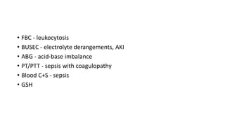• FBC - leukocytosis
• BUSEC - electrolyte derangements, AKI
• ABG - acid-base imbalance
• PT/PTT - sepsis with coagulopathy
• Blood C+S - sepsis
• GSH
 