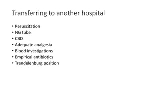 Transferring to another hospital
• Resuscitation
• NG tube
• CBD
• Adequate analgesia
• Blood investigations
• Empirical antibiotics
• Trendelenburg position
 