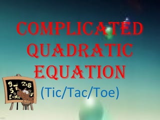 COMPLICATED QUADRATIC EQUATION (Tic/Tac/Toe) 