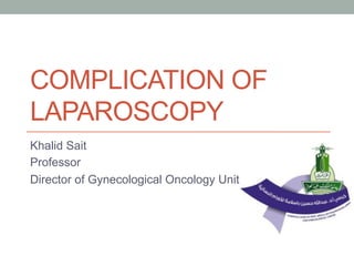 COMPLICATION OF
LAPAROSCOPY
Khalid Sait
Professor
Director of Gynecological Oncology Unit
 