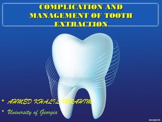 COMPLICATION ANDCOMPLICATION AND
MANAGEMENT OF TOOTHMANAGEMENT OF TOOTH
EXTRACTIONEXTRACTION
• AHMED KHALIL IBRAHIM
• University of Georgia
 