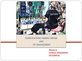 COMPLICATIONS DURING BYPASS
AND
ITS MANAGEMENT
PRAVIN.M,
CLINICAL PERFUSIONIST,
PSGHOSPITAL.
 