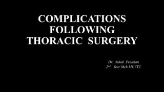 COMPLICATIONS
FOLLOWING
THORACIC SURGERY
Dr. Ashok Pradhan
2nd Year Mch MCVTC
 