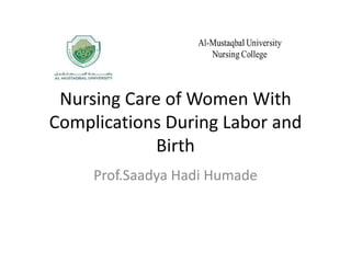 Nursing Care of Women With
Complications During Labor and
Birth
Prof.Saadya Hadi Humade
 