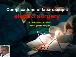 Complications of laparoscopic
electro surgery
Dr. Mohammed Abdallah
Domiat general hospital
 
