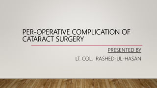 PER-OPERATIVE COMPLICATION OF
CATARACT SURGERY
PRESENTED BY
LT. COL. RASHED-UL-HASAN
 