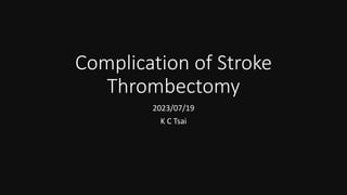 Complication of Stroke
Thrombectomy
2023/07/19
K C Tsai
 