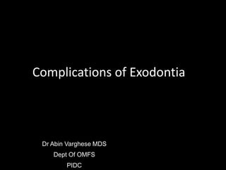 Dr Abin Varghese MDS
Dept Of OMFS
PIDC
Complications of Exodontia
 