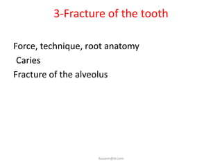 3-Fracture of the tooth
Force, technique, root anatomy
Caries
Fracture of the alveolus
ikassem@dr.com
 