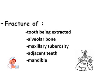 • Fracture of :
-tooth being extracted
-alveolar bone
-maxillary tuberosity
-adjacent teeth
-mandible
 