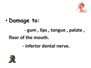 • Damage to:
- gum , lips , tongue , palate ,
floor of the mouth.
- inferior dental nerve.
 