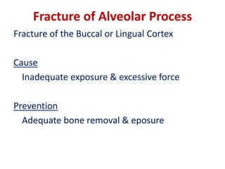 Fracture of Alveolar Process
Fracture of the Buccal or Lingual Cortex
Cause
Inadequate exposure & excessive force
Prevention
Adequate bone removal & eposure
 
