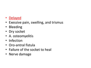 • Delayed
• Exessive pain, swelling, and trismus
• Bleeding
• Dry socket
• A. osteomyelitis
• Infection
• Oro-antral fistula
• Failure of the socket to heal
• Nerve damage
 