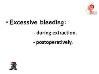 • Excessive bleeding:
- during extraction.
- postoperatively.
 