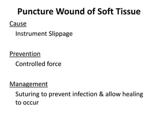 Puncture Wound of Soft Tissue
Cause
Instrument Slippage
Prevention
Controlled force
Management
Suturing to prevent infection & allow healing
to occur
 