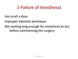 1-Failure of Anesthesia
too small a dose
Improper injection technique:
Not waiting long enough for anesthesia to act;
before commencing the surgery
ikassem@dr.com
 