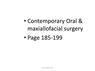 • Contemporary Oral &
maxiallofacial surgery
• Page 185-199
ikassem@dr.com
 