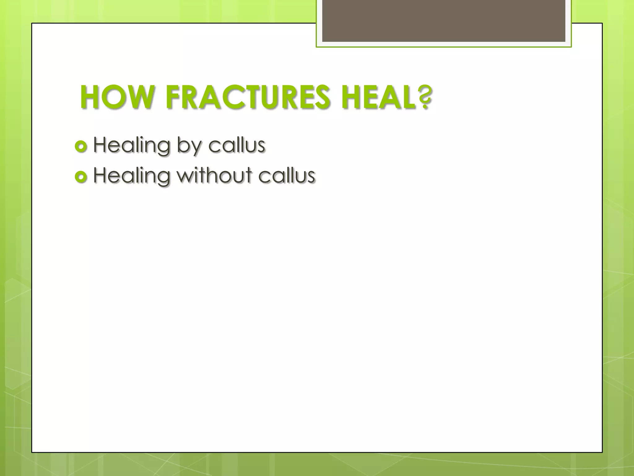HOW FRACTURES HEAL?Healing by callusHealing without callus