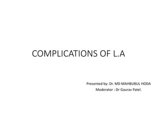 COMPLICATIONS OF L.A
Presented by: Dr. MD MAHBUBUL HODA
Moderator : Dr Gaurav Patel.
 
