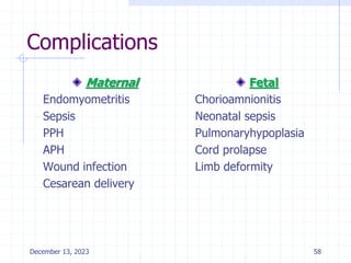 Complications
Maternal
Endomyometritis
Sepsis
PPH
APH
Wound infection
Cesarean delivery
Fetal
Chorioamnionitis
Neonatal sepsis
Pulmonaryhypoplasia
Cord prolapse
Limb deformity
December 13, 2023 58
 
