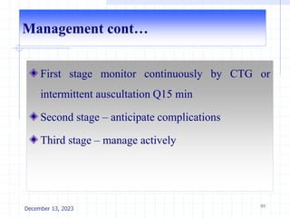 Management cont…
First stage monitor continuously by CTG or
intermittent auscultation Q15 min
Second stage – anticipate complications
Third stage – manage actively
95
December 13, 2023
 