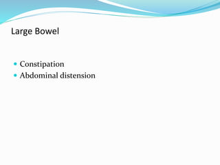 Large Bowel
 Constipation
 Abdominal distension
 