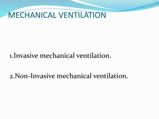 MECHANICAL VENTILATION
1.Invasive mechanical ventilation.
2.Non-Invasive mechanical ventilation.
 