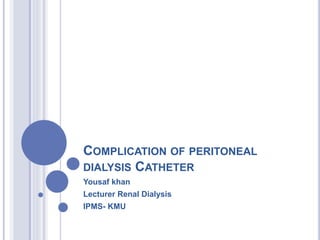 COMPLICATION OF PERITONEAL
DIALYSIS CATHETER
Yousaf khan
Lecturer Renal Dialysis
IPMS- KMU
 
