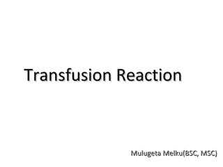 Transfusion Reaction



             Mulugeta Melku(BSC, MSC)
 