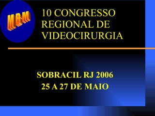 10 CONGRESSO REGIONAL DE  VIDEOCIRURGIA SOBRACIL RJ 2006 25 A 27 DE MAIO MBM 