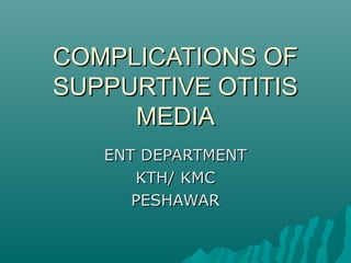 COMPLICATIONS OF
SUPPURTIVE OTITIS
MEDIA
ENT DEPARTMENT
KTH/ KMC
PESHAWAR

 