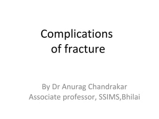Complications
of fracture
By Dr Anurag Chandrakar
Associate professor, SSIMS,Bhilai
 
