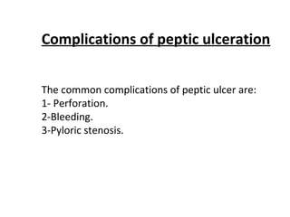 Complications of peptic ulceration
The common complications of peptic ulcer are:
1- Perforation.
2-Bleeding.
3-Pyloric stenosis.
 