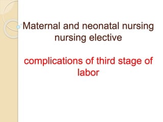 Maternal and neonatal nursing
nursing elective
complications of third stage of
labor
 