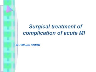 Surgical treatment of
complication of acute MI
Dr .HIRALAL PAWAR
 