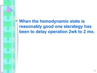 21
• When the hemodynamic state is
reasonably good one sterategy has
been to delay operation 2wk to 2 mo.
 