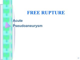 FREE RUPTURE
Acute
Pseudoaneurysm
22
 