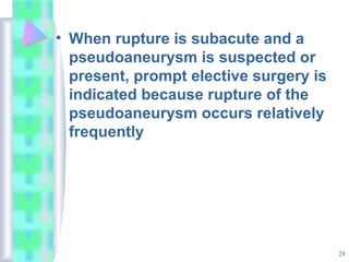 28
• When rupture is subacute and a
pseudoaneurysm is suspected or
present, prompt elective surgery is
indicated because rupture of the
pseudoaneurysm occurs relatively
frequently
 