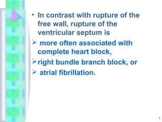 8
• In contrast with rupture of the
free wall, rupture of the
ventricular septum is
 more often associated with
complete heart block,
right bundle branch block, or
 atrial fibrillation.
 