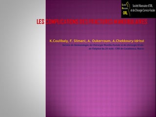 K.Coulibaly, F. Slimani, A. Oukerroum, A.Chekkoury-idrissi
Service de Stomatologie, de Chirurgie Maxillo-Faciale et de chirurgie Orale
de l’hôpital du 20 Août - CHU de Casablanca, Maroc
 