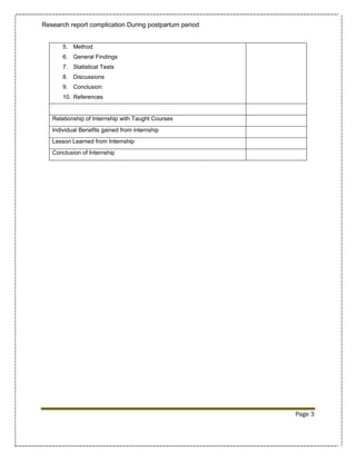 Research report complication During postpartum period


       5. Method
       6. General Findings
       7. Statistical Tests
       8. Discussions
       9. Conclusion
       10. References


   Relationship of Internship with Taught Courses
   Individual Benefits gained from internship
   Lesson Learned from Internship
   Conclusion of Internship




                                                        Page 3
 