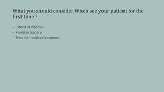 What you should consider When see your patient for the
first time ?
• Extent of disease
• Revision surgery
• Time for medical treatment
 