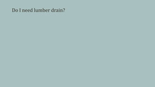 Do I need lumber drain?
 