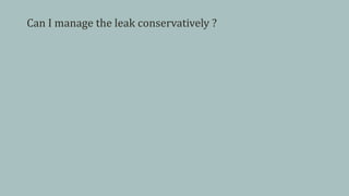 Can I manage the leak conservatively ?
 