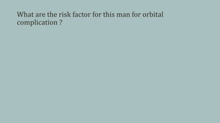 What are the risk factor for this man for orbital
complication ?
 