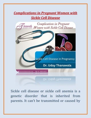 Complications in Pregnant Women with
Sickle Cell Disease
Sickle cell disease or sickle cell anemia is a
genetic disorder that is inherited from
parents. It can’t be transmitted or caused by
 